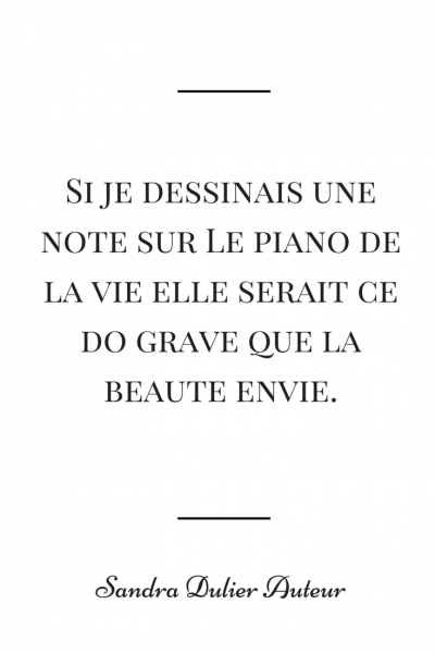 Si je dessinais une note sur le piano de la vie, elle serait ce do grave que la beauté envie. Citation de Sandra Dulier. 