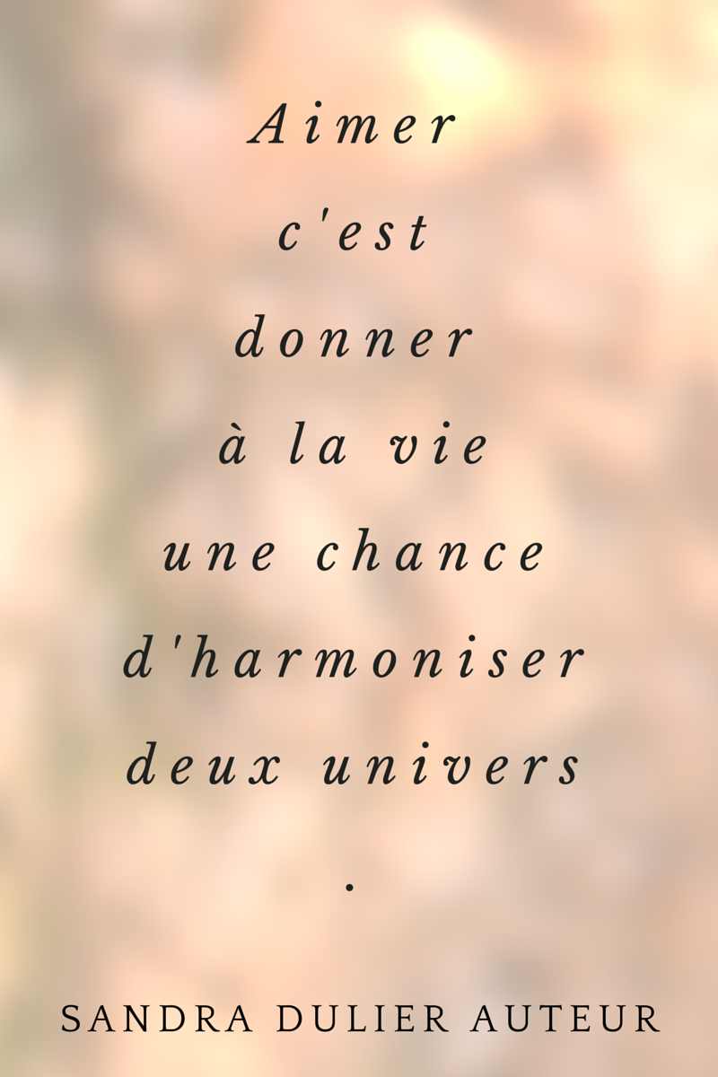 Aimer, c'est donner à la vie une chance d'harmoniser deux univers. Citation de Sandra Dulier, extrait de Carnets poétiques