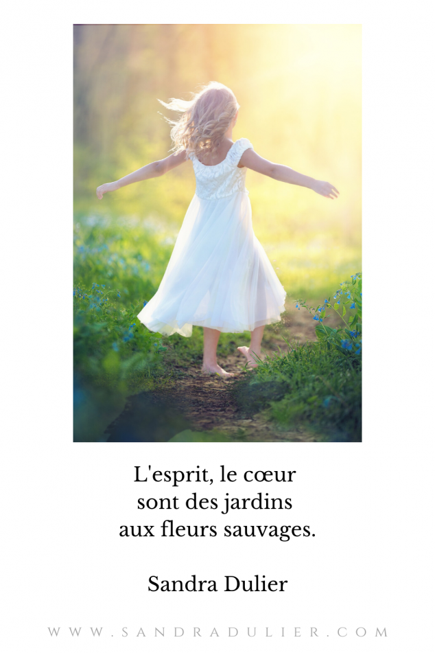 L'esprit, le cœur sont des jardins aux fleurs sauvages.  Sandra Dulier #citation #sandradulier 