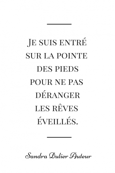 Je suis entré sur la pointe des pieds pour ne pas déranger les rêves éveillés. Citation de Sandra Dulier