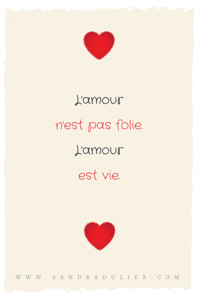 L'amour n'est pas folie, l'amour est vie. Saint Valentin, citation Sandra Dulier. 