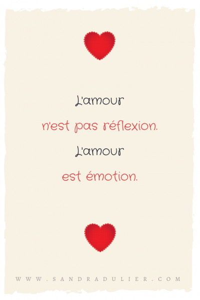 L'amour n'est pas réflexion, L'amour est émotion, L'amour est juste nécessaire à faire vibrer deux êtres. Citation Sandra Dulier, Saint-Valentin. 